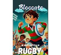 Bloccato in una partita di rugby: Romanzo di amicizia e superamento delle sfide sul campo per bambini a partire dagli 8 anni - Sport, Avventura, ... per ragazzi, ragazze e adolescenti.