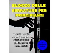 BLOCCO DELLE SERRATURE PER PRINCIPIANTI: Una guida pratica per padroneggiare il lock picking in modo sicuro e responsabile
