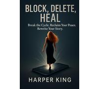 Block, Delete, Heal: Break the Cycle. Reclaim Your Peace. Rewrite Your Story.