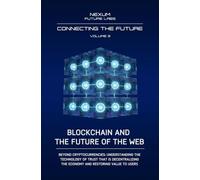 BLOCKCHAIN AND THE FUTURE OF THE WEB: Beyond cryptocurrencies: understanding the technology of trust that is decentralizing the economy and restoring value to users: Vol. 3