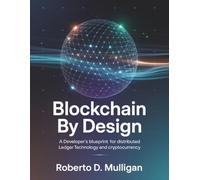 Blockchain by Design: A Developer’s Blueprint for Distributed Ledger Technology and Cryptocurrency