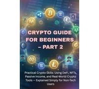 Blockchain & Crypto Guide for Beginners - Part 2: Practical Crypto Skills: Using DeFi, NFTs, Staking, Passive Income, and Real-World Crypto Tools - Explained Simply for Non-Tech Users