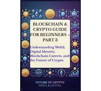 Blockchain & Crypto Guide for Beginners - Part 3: Understanding Web3, Digital Identity, Blockchain Careers, the Future of Crypto, Blockchain Communities, and the Future of the Internet