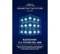 BLOCKCHAIN E IL FUTURO DEL WEB:: Oltre le criptovalute: capire la tecnologia della fiducia che sta decentralizzando l'economia e restituendo valore agli utenti: Vol. 3