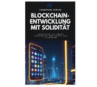Blockchain-Entwicklung mit Solidität: Erstellen Sie Smart Contracts und DApps auf Ethereum