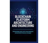 BLOCKCHAIN PLATFORM ARCHITECTURE AND ENGINEERING: Distributed Ledger Systems Smart Contract Development and Decentralized Infrastructure Technologies