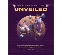 Blockchain Revolution Unveiled: A Comprehensive Book for Beginners to Master Blockchain Technology and Its Evolution