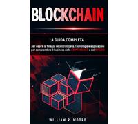 BLOCKCHAIN: Tecnologie e applicazioni per comprendere il business delle criptovalute e dei bitcoin. La guida completa per capire la finanza decentralizzata.