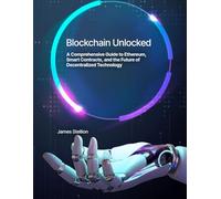 Blockchain Unlocked: A Comprehensive Guide to Ethereum, Smart Contracts, and the Future of Decentralized Technology