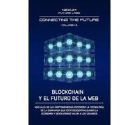 BLOCKCHAIN Y EL FUTURO DE LA WEB: Más allá de las criptomonedas: entender la tecnología de la confianza que está descentralizando la economía y de- volviendo valor a los usuarios: Vol. 3