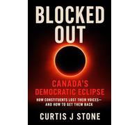 Blocked Out: Canada’s Democratic Eclipse: How Constituents Lost Their Voices... and How to Get Them Back