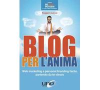 Blog per l'anima. Web marketing e personal branding facile, partendo da te stesso