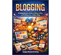 Blogging: A Comprehensive Guide to Building, Scaling, and Profiting from a Modern Blog