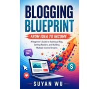 Blogging Blueprint: From Idea to Income: A Complete Beginner's Guide to Starting a Blog, Finding Readers, and Building Multiple Income Streams