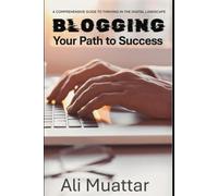 Blogging: Your Path to Success (A Comprehensive Guide to Thriving in the Digital World)
