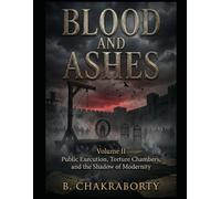 BLOOD AND ASHES (Volume II) : Public Execution, Torture Chambers, and the Shadow of Modernity: A gripping exploration of torture, execution, and the dark history of power
