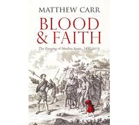 Blood and Faith: The Purging of Muslim Spain, 1492-1614