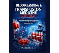 BLOOD BANKING & TRANSFUSION MEDICINE MADE CLEAR: A Practical, Exam-Focused Guide for Medical Laboratory Scientists, Technologists, and Clinical Laboratory Students in Transfusion Medicine