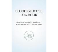 Blood Glucose Log Book for Diabetics: A 90-Day Guided Journal For the Newly Diagnosed to Manage Type 2 Diabetes or Prediabetes. Includes a Reassuring ... and Start Understanding Your Numbers