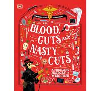 Blood, Guts, and Nasty Cuts: A Thrilling Guide to the History of Medicine