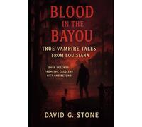 Blood in the Bayou: True Vampire Tales from Louisiana: Dark Legends from the Crescent City and Beyond