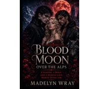 Blood Moon Over the Alps: A Vampire, a Wolf, and a Mortal Love Worth Dying For