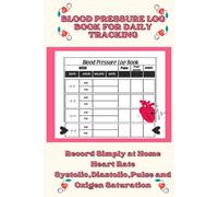 Blood Pressure Log Book for Daily Tracking: Record Simply at Home Heart Rate Systolic ,Diastolic,Pulse and Oxigen Saturation