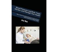 Blood Pressure Log Book: Track, Monitor, and Manage Your Health: Stay on Top of Your Blood Pressure Levels with This Handy Notebook for Better Health