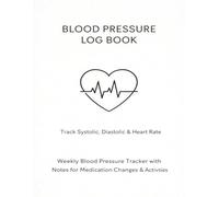 Blood Pressure Log Book: Track Systolic, Diastolic & Heart Rate | Weekly Blood Pressure Tracker with Notes for Medication Changes & Activities