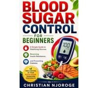 BLOOD SUGAR CONTROL FOR BEGINNERS: A Simple Guide to Stabilizing Glucose, Reversing Insulin Resistance, and Preventing Diabetes