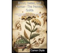 Blood, Sweat, and Yarrow - The Remedy Guide: Create homemade tinctures, organic pest sprays, and healing salves using every part of yarrow