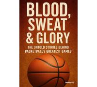 Blood, Sweat & Glory: The Untold Stories Behind Basketball's Greatest Games