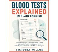 BLOOD TESTS EXPLAINED IN PLAIN ENGLISH: Understanding Your Complete Blood Count, Metabolic Panel, Lipid Panel, A1C, and Thyroid Tests Without a Medical Degree