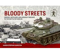 Bloody Streets: Armor, Artillery and Assault Groups in the Battle of Berlin