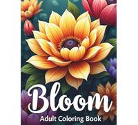 Bloom Adult Coloring Book: Beautiful Floral Designs for Relaxation, Stress Relief, and Mindful Coloring