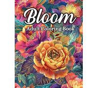 Bloom Adult Coloring Book: Simple and Easy Illustrations With Botanical Themes, Calming Flower Designs for Adults to Relieve Stress, Practice Mindfulness, and Spark Creativity