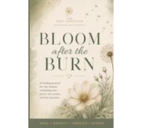 Bloom After the Burn - Healing, Growth & Becoming: A Reflective Journal for Women Ready to Bloom Again