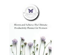 Bloom and Achieve: The Ultimate Productivity Planner for Women: Daily Productivity, Goal Setting, and Self-Care Made Simple