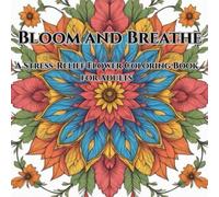 Bloom and Breathe: A Stress Relief Flower Coloring Book for Adults For Mindfulness and Clarity