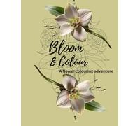 Bloom and colour:A Flower colouring adventure: A beautiful flower colouring book for relaxation and fun