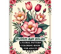 Bloom And Relax: A Floral Pattern Coloring Book For Adults: 50+Elegant Flower Patterns For Mindful Relaxation, Stress Relief, And Creative Joy