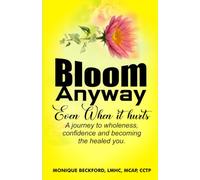 BLOOM ANYWAY EVEN WHEN IT HURTS: A JOURNEY TO WHOLENESS, CONFIDENCE, AND BECOMING THE HEALED YOU