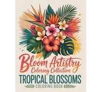 Bloom Artistry Coloring Collection Tropical Blossoms Coloring Book: Color Your Way Through Paradise A Relaxing Coloring Book Filled with Tropical Beauty & Vibrant Blossoms