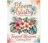 Bloom Artistry Coloring Collection Tropical Blossoms Coloring Book: Escape Into a World of Tropical Beauty A Calming Floral Coloring Book Inspired by Island Blossoms & Soft Botanical Art