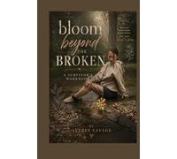Bloom Beyond The Broken: A Survivor's Workbook