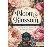 Bloom & Blossom Large Print Floral Scrapbook Paper: Romantic Roses, Peonies & Botanical Blooms for Cutting, Collage, Junk Journals & Decoupage
