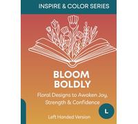 Bloom Boldly - Left Handed Version: Floral Designs to Awaken Joy, Strength & Confidence