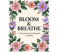 Bloom & Breathe: A Motivational Coloring Book for Adults: 25+Beautiful Garden Designs with Inspirational Quotes for Stress Relief and Relaxation" ... Uplifting Quotes to Color Your Way to Calm