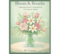 Bloom & Breathe: A Relaxing Floral Coloring Book For Teens & Adults Stress Relief, Mindfulness, and Beautiful Flower Designs