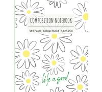 Bloom Bright: Daisy Composition Notebook - ‘Life Is Good’ Inspiration: Cheerful Floral College Ruled Journal for School, Work & Everyday Joy